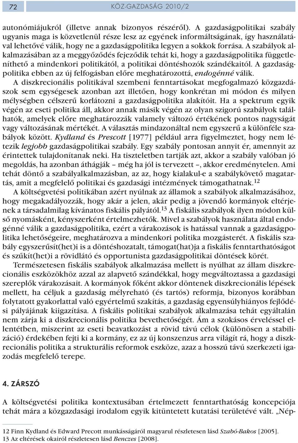A szabályok alkalmazásában az a meggyőződés fejeződik tehát ki, hogy a gazdaságpolitika függetleníthető a mindenkori politikától, a politikai döntéshozók szándékaitól.