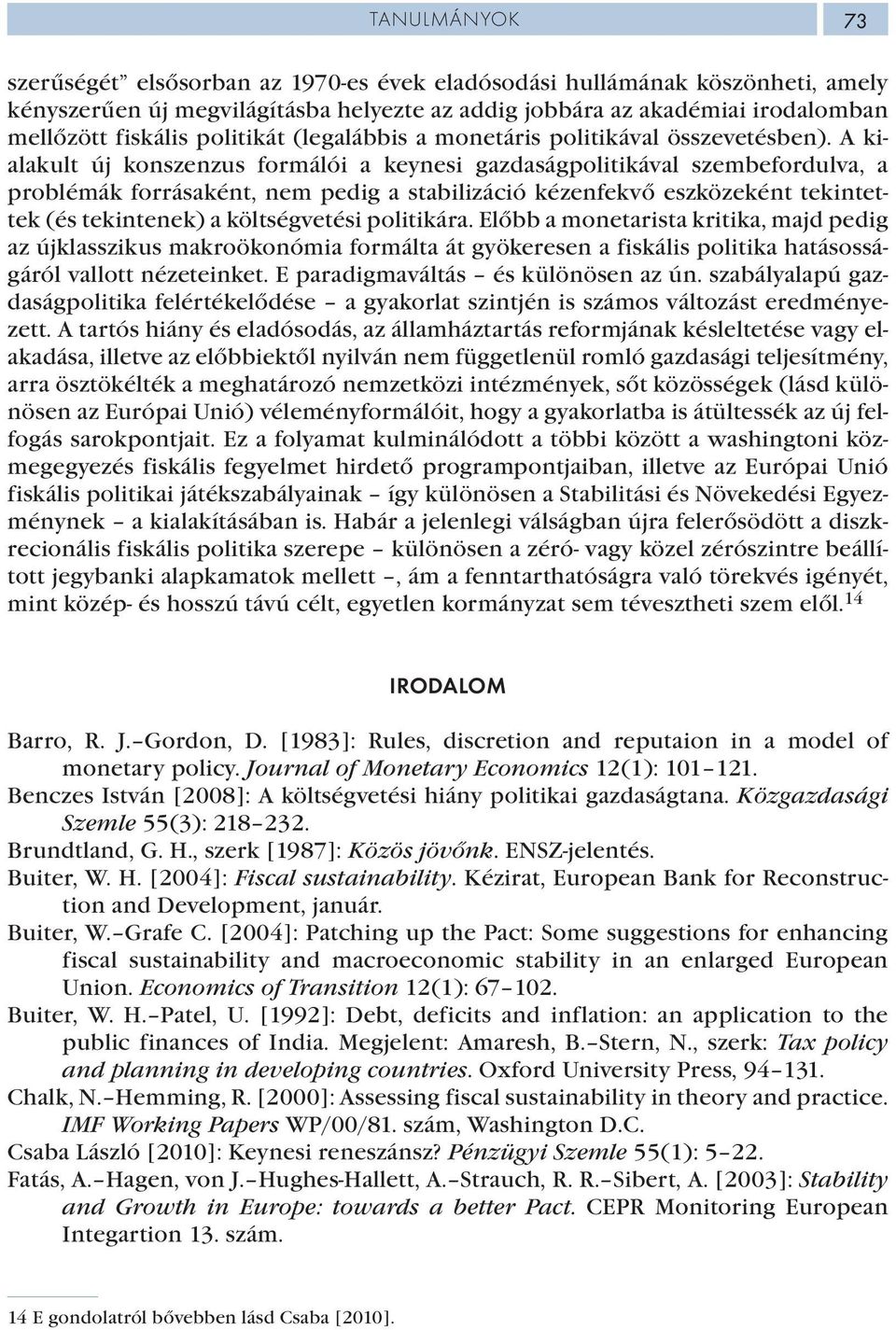 A kialakult új konszenzus formálói a keynesi gazdaságpolitikával szembefordulva, a problémák forrásaként, nem pedig a stabilizáció kézenfekvő eszközeként tekintettek (és tekintenek) a költségvetési