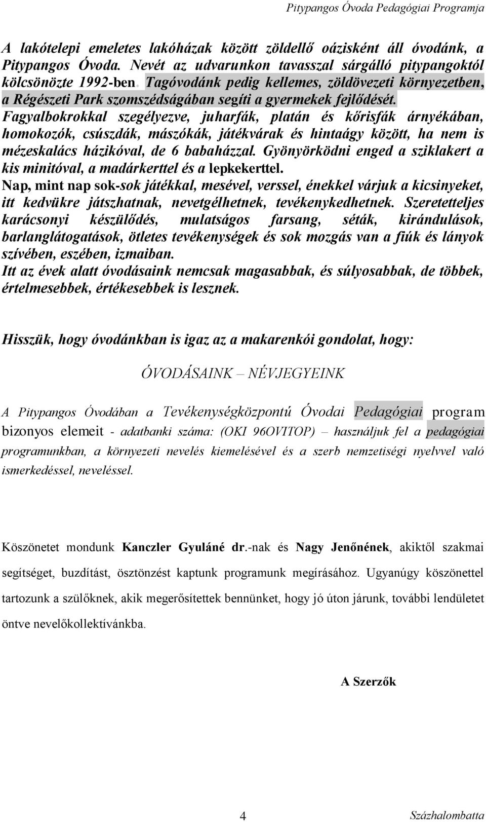 Fagyalbokrokkal szegélyezve, juharfák, platán és kőrisfák árnyékában, homokozók, csúszdák, mászókák, játékvárak és hintaágy között, ha nem is mézeskalács házikóval, de 6 babaházzal.