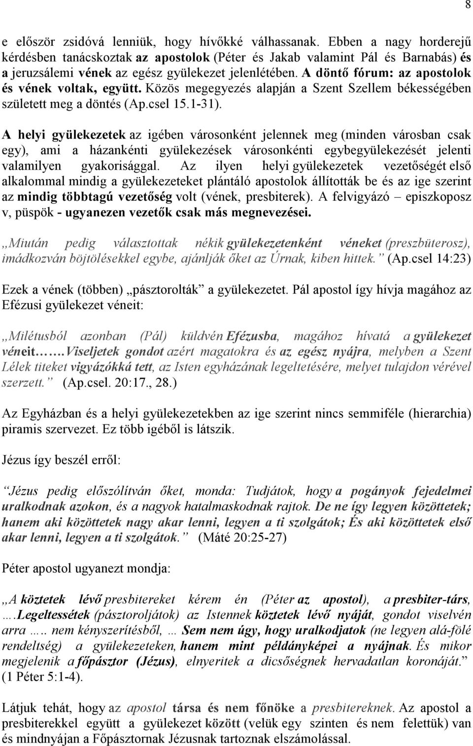 A döntő fórum: az apostolok és vének voltak, együtt. Közös megegyezés alapján a Szent Szellem békességében született meg a döntés (Ap.csel 15.1-31).