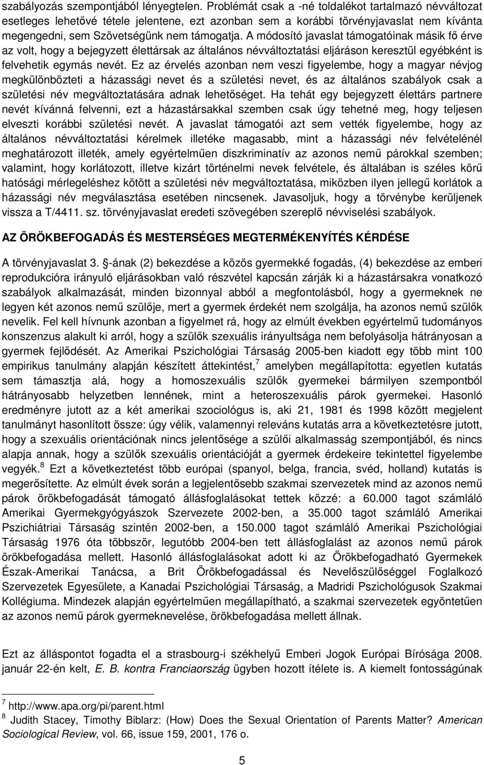 A módosító javaslat támogatóinak másik fő érve az volt, hogy a bejegyzett élettársak az általános névváltoztatási eljáráson keresztül egyébként is felvehetik egymás nevét.