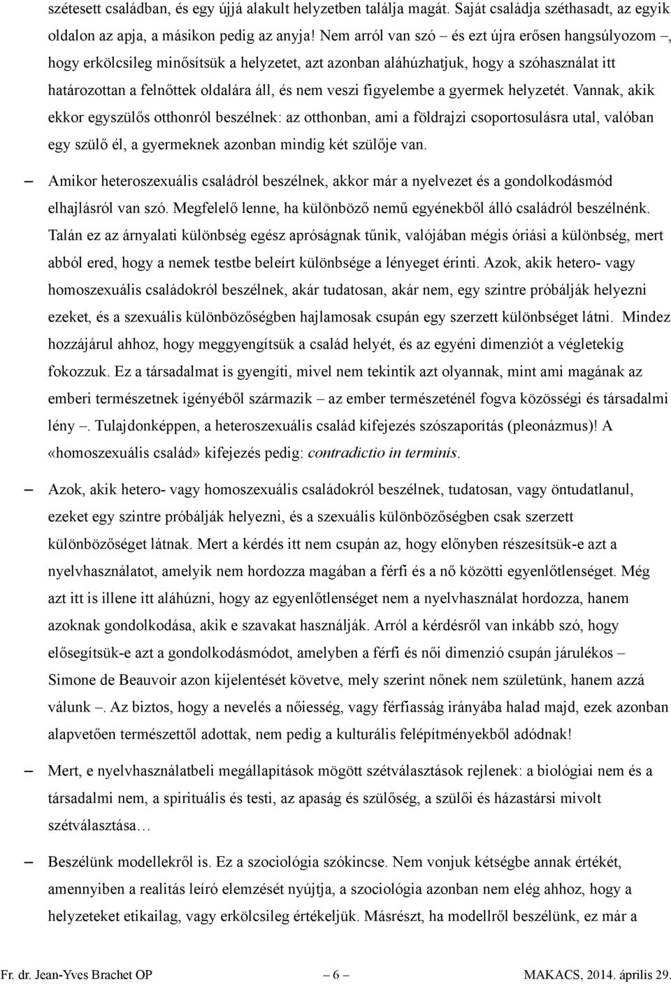 figyelembe a gyermek helyzetét. Vannak, akik ekkor egyszülős otthonról beszélnek: az otthonban, ami a földrajzi csoportosulásra utal, valóban egy szülő él, a gyermeknek azonban mindig két szülője van.