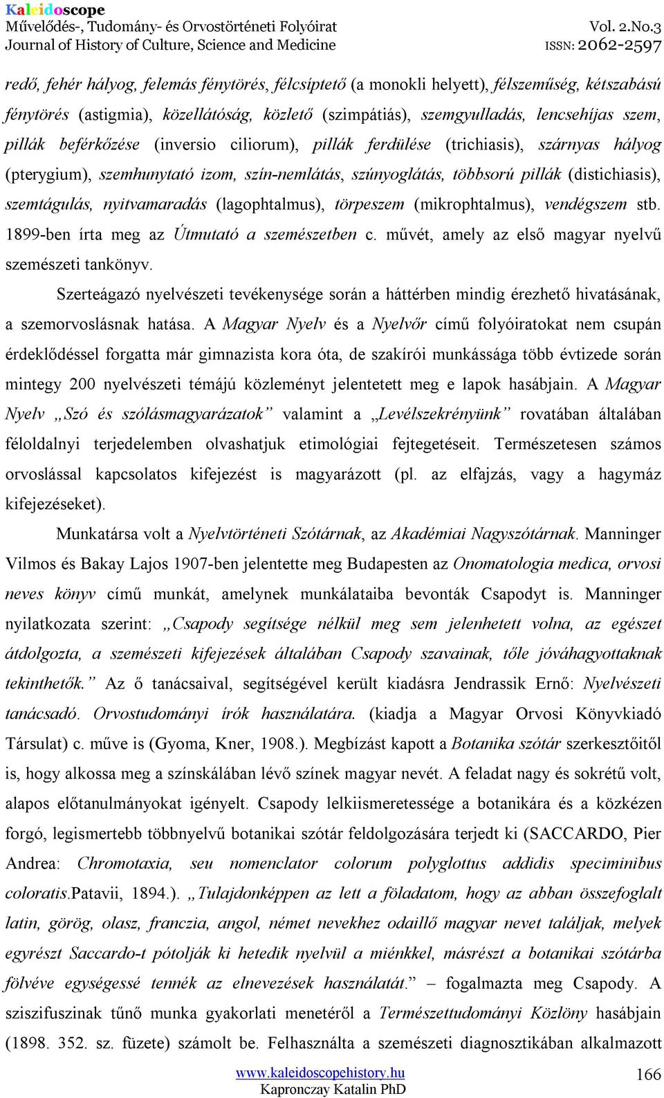 (lagophtalmus), törpeszem (mikrophtalmus), vendégszem stb. 1899-ben írta meg az Útmutató a szemészetben c. művét, amely az első magyar nyelvű szemészeti tankönyv.