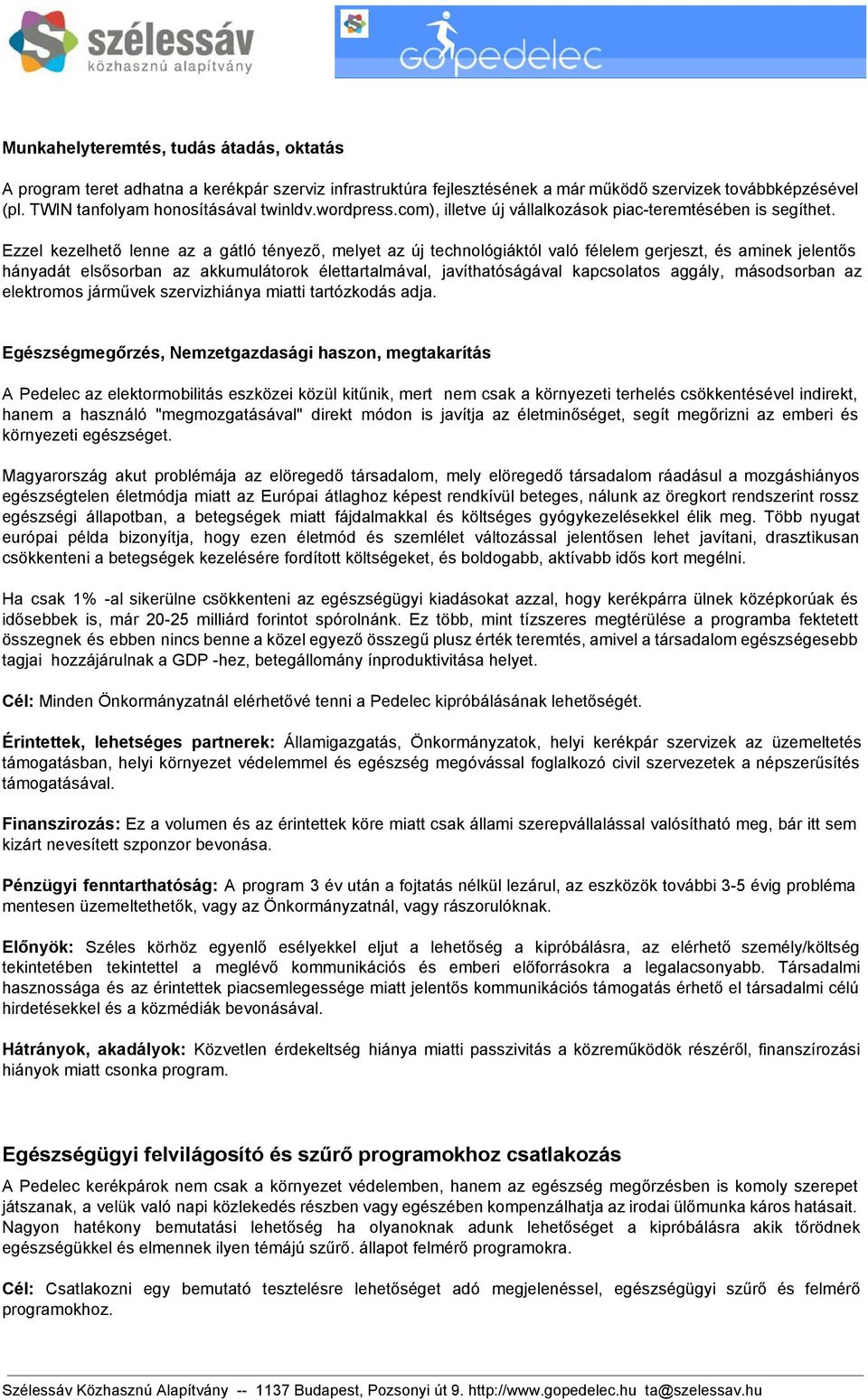 Ezzel kezelhető lenne az a gátló tényező, melyet az új technológiáktól való félelem gerjeszt, és aminek jelentős hányadát elsősorban az akkumulátorok élettartalmával, javíthatóságával kapcsolatos