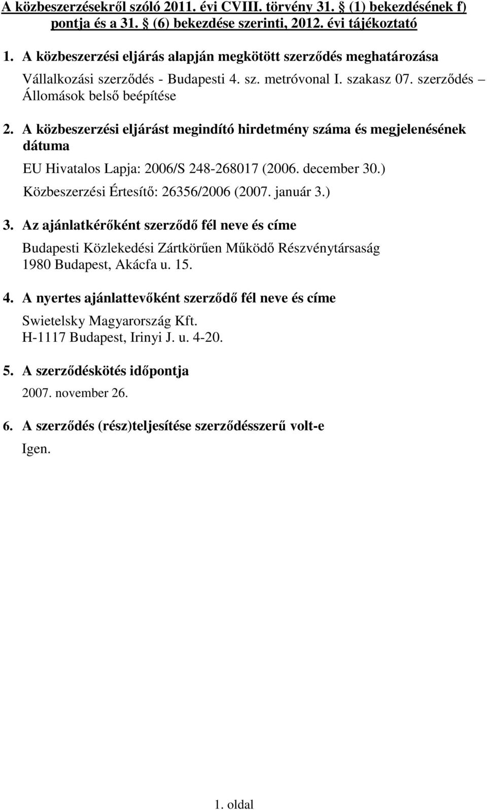 A közbeszerzési eljárást megindító hirdetmény száma és megjelenésének dátuma EU Hivatalos Lapja: 2006/S 248-268017 (2006. december 30.) Közbeszerzési Értesítő: 26356/2006 (2007. január 3.) 3.