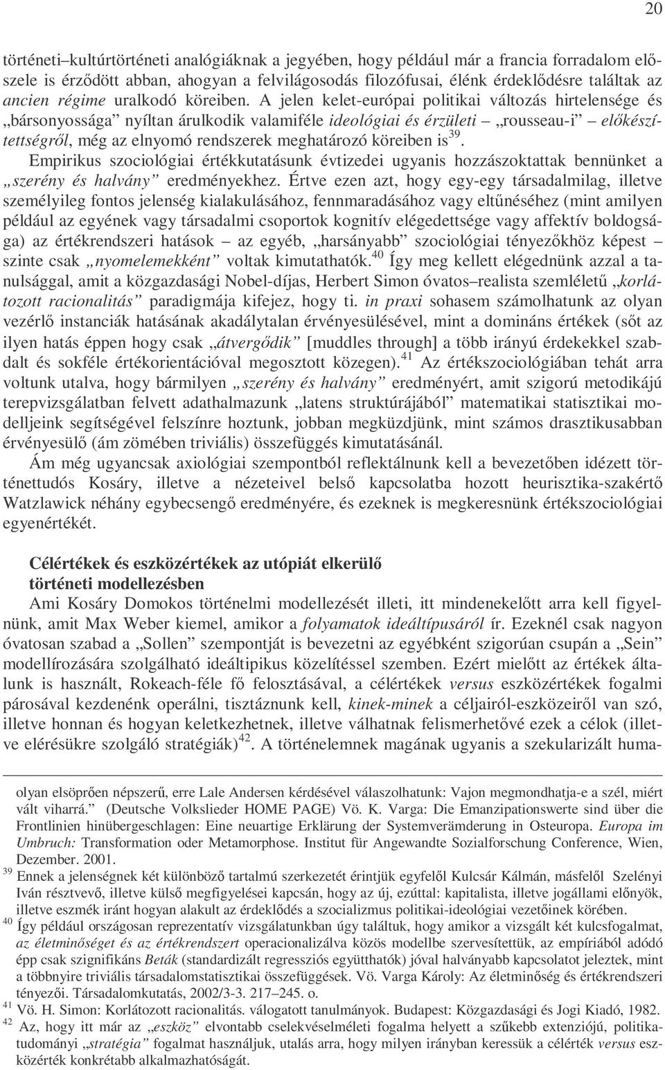 A jelen kelet-európai politikai változás hirtelensége és bársonyossága nyíltan árulkodik valamiféle ideológiai és érzületi rousseau-i elıkészítettségrıl, még az elnyomó rendszerek meghatározó