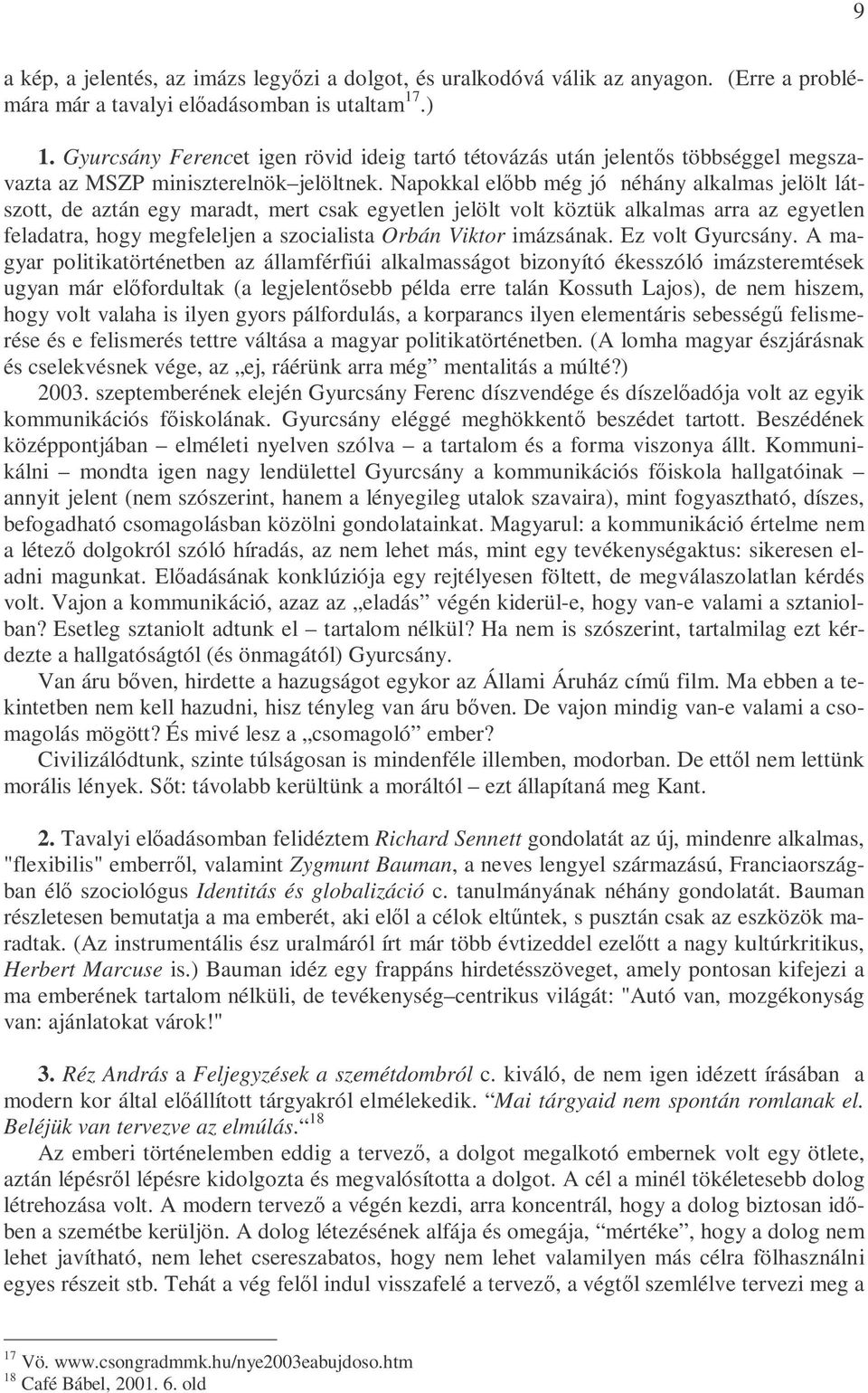 Napokkal elıbb még jó néhány alkalmas jelölt látszott, de aztán egy maradt, mert csak egyetlen jelölt volt köztük alkalmas arra az egyetlen feladatra, hogy megfeleljen a szocialista Orbán Viktor