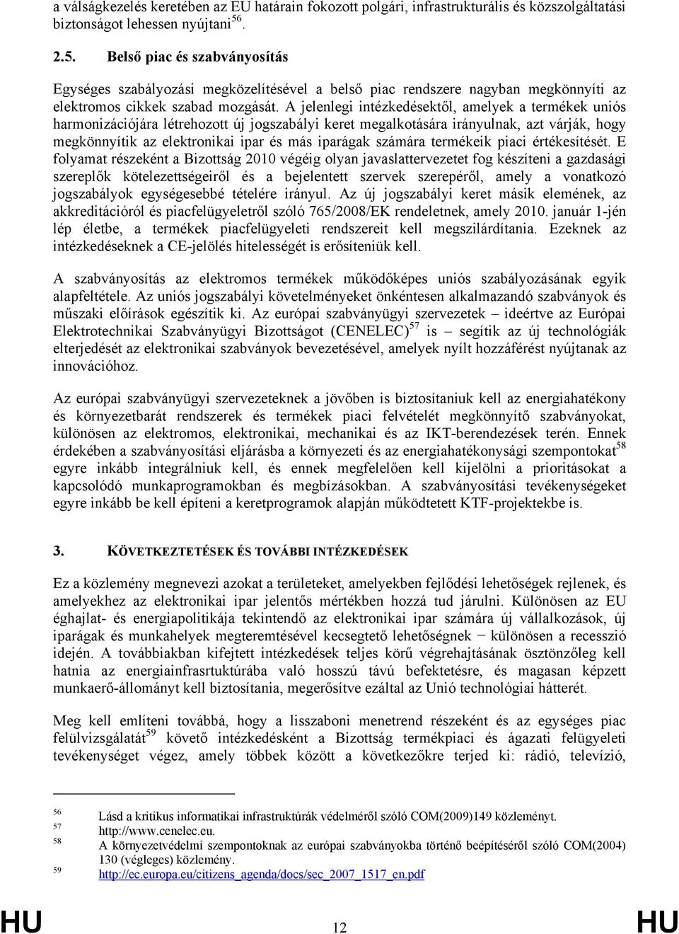 A jelenlegi intézkedésektől, amelyek a termékek uniós harmonizációjára létrehozott új jogszabályi keret megalkotására irányulnak, azt várják, hogy megkönnyítik az elektronikai ipar és más iparágak