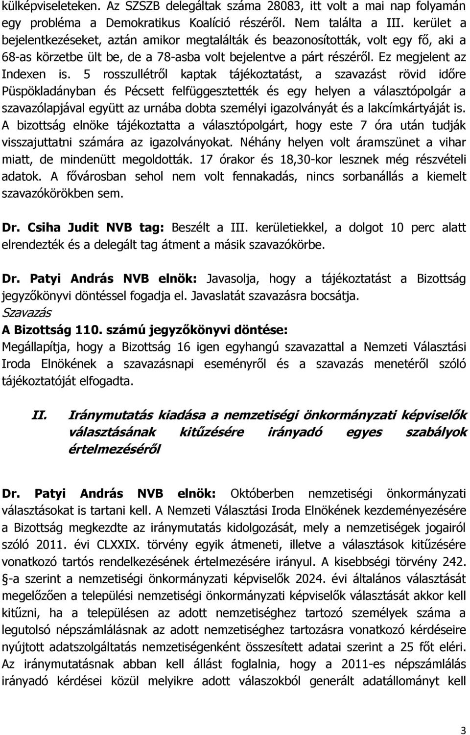 5 rosszullétről kaptak tájékoztatást, a szavazást rövid időre Püspökladányban és Pécsett felfüggesztették és egy helyen a választópolgár a szavazólapjával együtt az urnába dobta személyi igazolványát