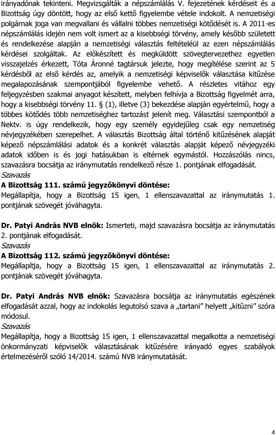 A 2011-es népszámlálás idején nem volt ismert az a kisebbségi törvény, amely később született és rendelkezése alapján a nemzetiségi választás feltételéül az ezen népszámlálás kérdései szolgáltak.