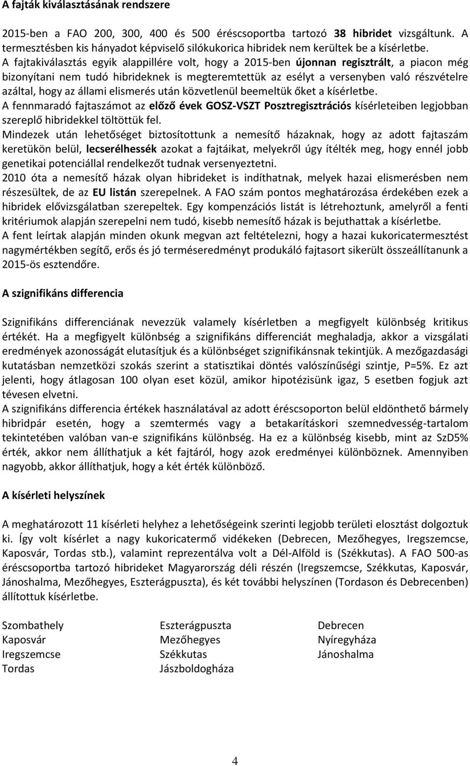 A fajtakiválasztás egyik alappillére volt, hogy a -ben újonnan regisztrált, a piacon még bizonyítani nem tudó hibrideknek is megteremtettük az esélyt a versenyben való részvételre azáltal, hogy az