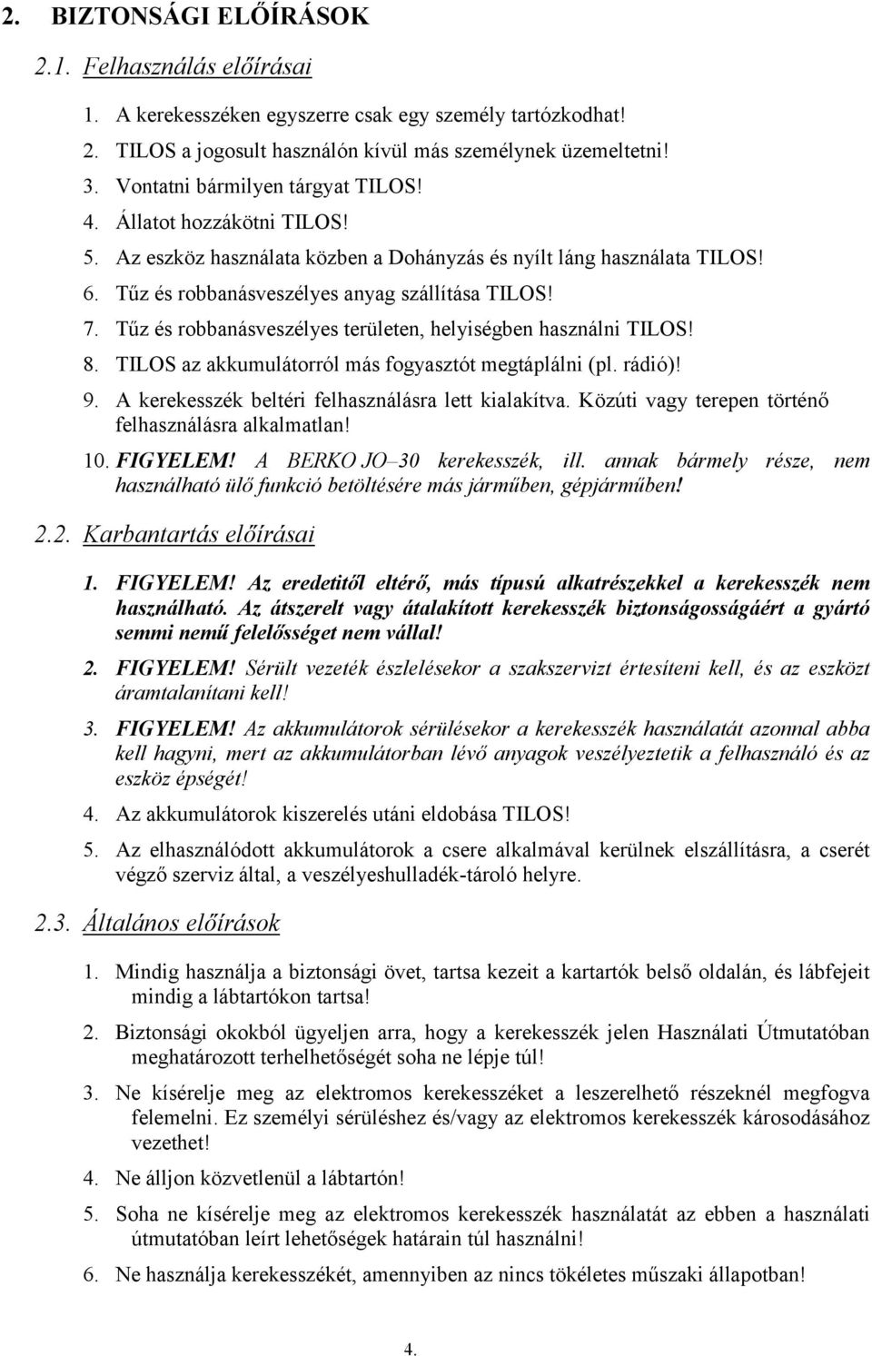 Tűz és robbanásveszélyes területen, helyiségben használni TILOS! 8. TILOS az akkumulátorról más fogyasztót megtáplálni (pl. rádió)! 9. A kerekesszék beltéri felhasználásra lett kialakítva.