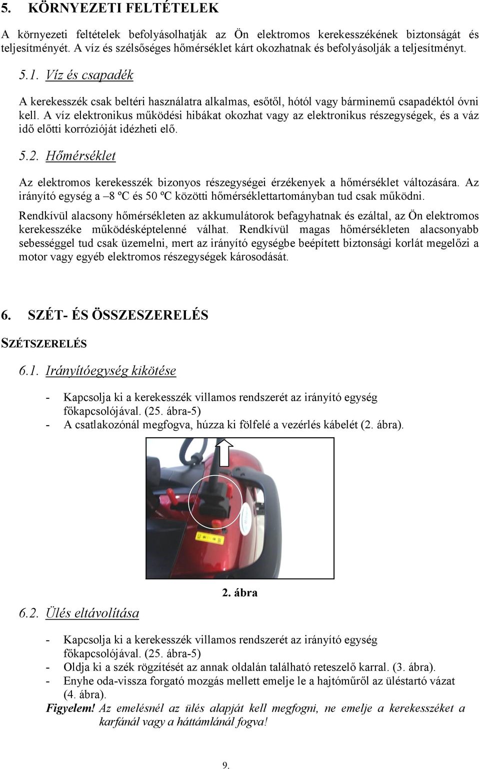 Víz és csapadék A kerekesszék csak beltéri használatra alkalmas, esőtől, hótól vagy bárminemű csapadéktól óvni kell.