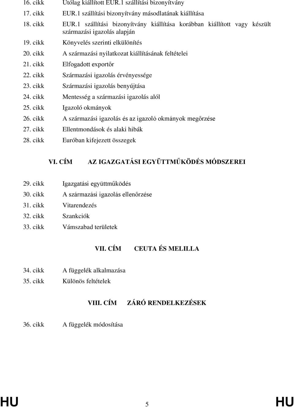 cikk Származási igazolás benyújtása 24. cikk Mentesség a származási igazolás alól 25. cikk Igazoló okmányok 26. cikk A származási igazolás és az igazoló okmányok megőrzése 27.