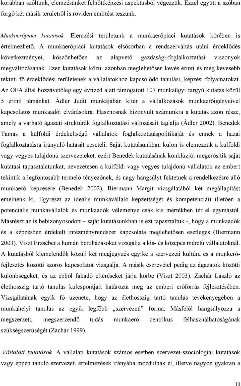 A munkaerőpiaci kutatások elsősorban a rendszerváltás utáni érdeklődés következményei, köszönhetően az alapvető gazdasági-foglalkoztatási viszonyok megváltozásának.