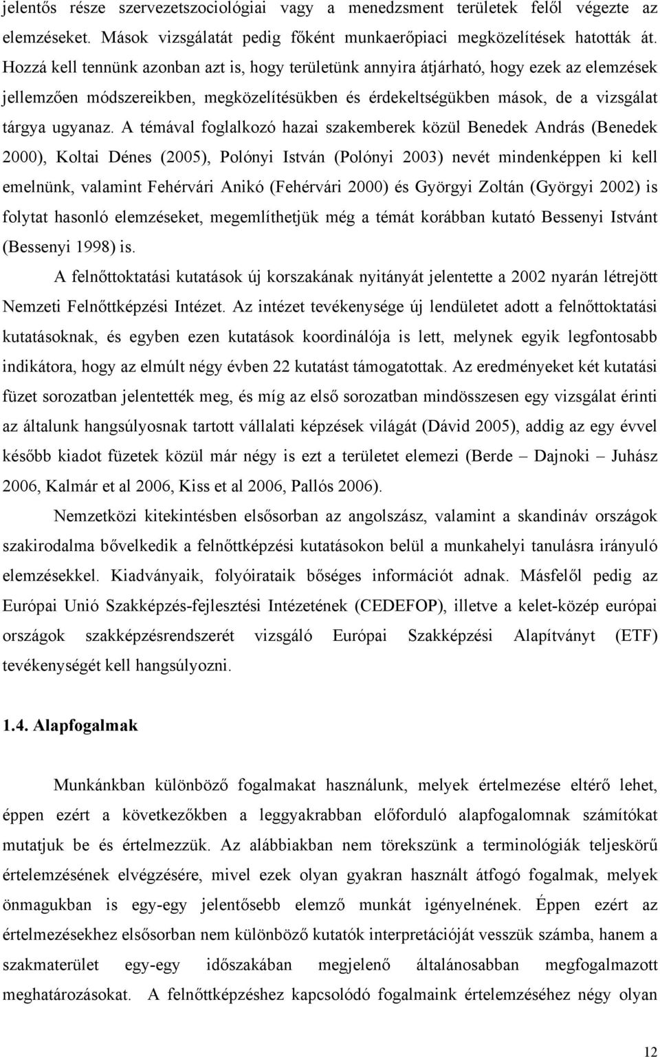 A témával foglalkozó hazai szakemberek közül Benedek András (Benedek 2000), Koltai Dénes (2005), Polónyi István (Polónyi 2003) nevét mindenképpen ki kell emelnünk, valamint Fehérvári Anikó (Fehérvári