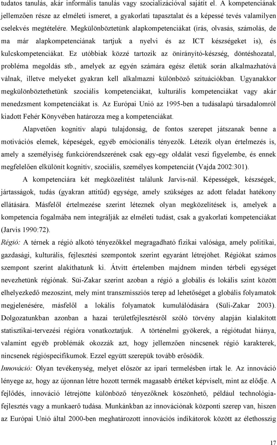 Megkülönböztetünk alapkompetenciákat (írás, olvasás, számolás, de ma már alapkompetenciának tartjuk a nyelvi és az ICT készségeket is), és kulcskompetenciákat.