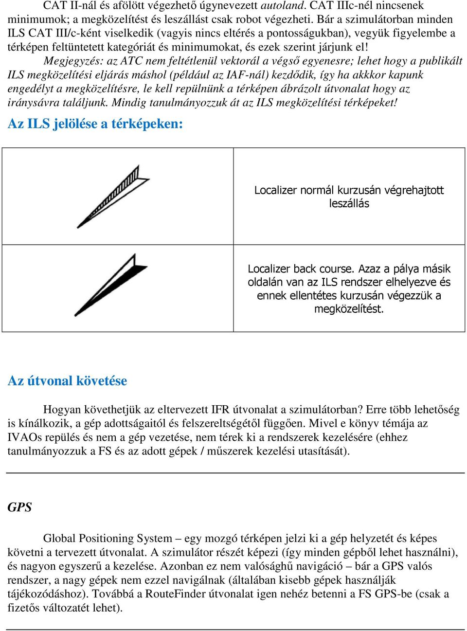 Megjegyzés: az ATC nem feltétlenül vektorál a végső egyenesre; lehet hogy a publikált ILS megközelítési eljárás máshol (például az IAF-nál) kezdődik, így ha akkkor kapunk engedélyt a megközelítésre,