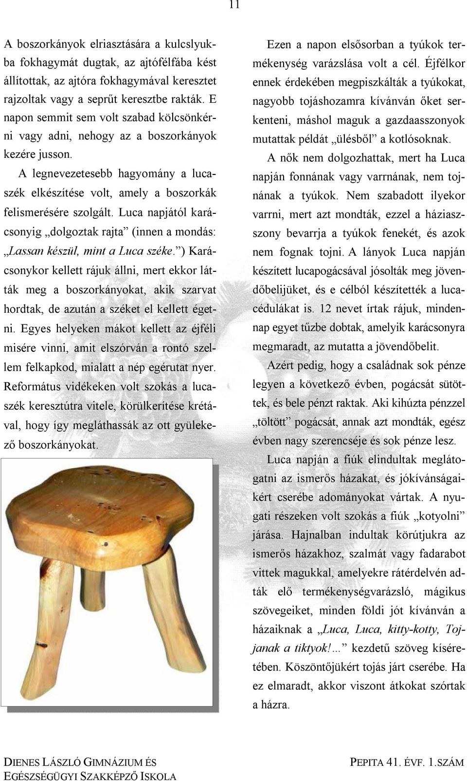 Luca napjától karácsonyig dolgoztak rajta (innen a mondás: Lassan készül, mint a Luca széke.