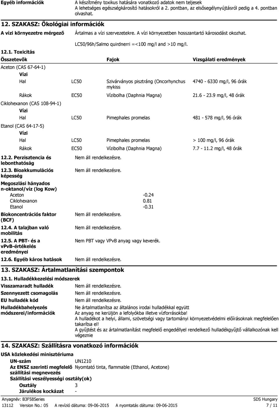 .1. Toxicitás Összetevők Aceton (CAS 67641) Vízi Hal Rákok Ciklohexanon (CAS 108941) Vízi Hal Etanol (CAS 64175) Vízi Hal Rákok LC50/96h/Salmo quirdnerri =<100 mg/l and >10 mg/l.