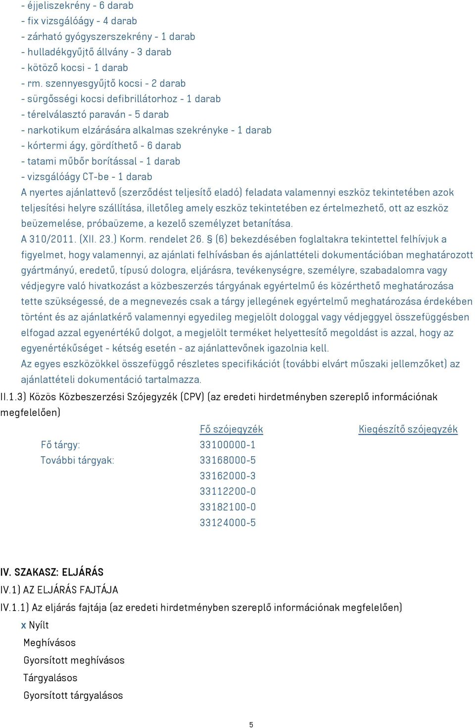 darab - tatami műbőr borítással - 1 darab - vizsgálóágy CT-be - 1 darab A nyertes ajánlattevő (szerződést teljesítő eladó) feladata valamennyi eszköz tekintetében azok teljesítési helyre szállítása,