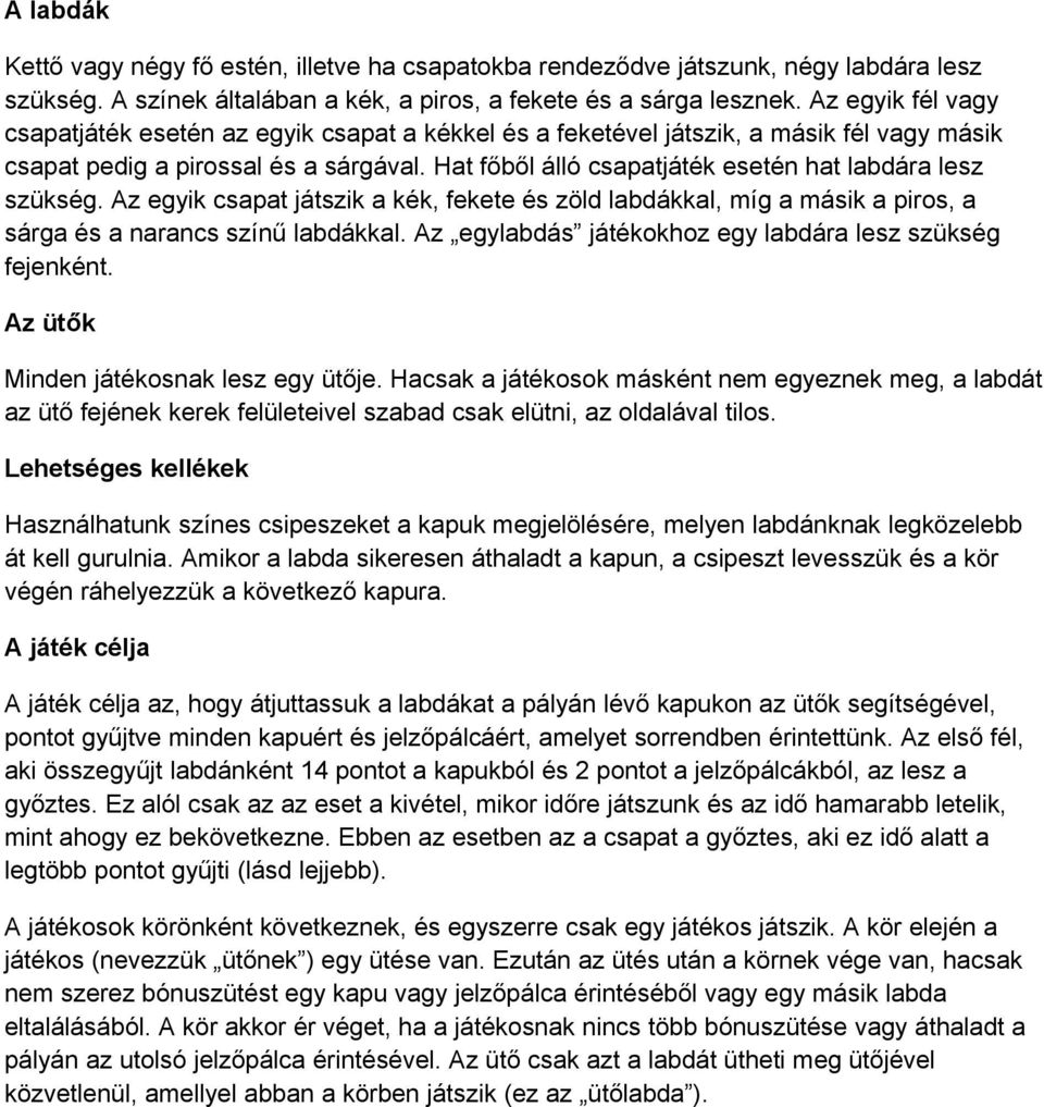 Hat főből álló csapatjáték esetén hat labdára lesz szükség. Az egyik csapat játszik a kék, fekete és zöld labdákkal, míg a másik a piros, a sárga és a narancs színű labdákkal.