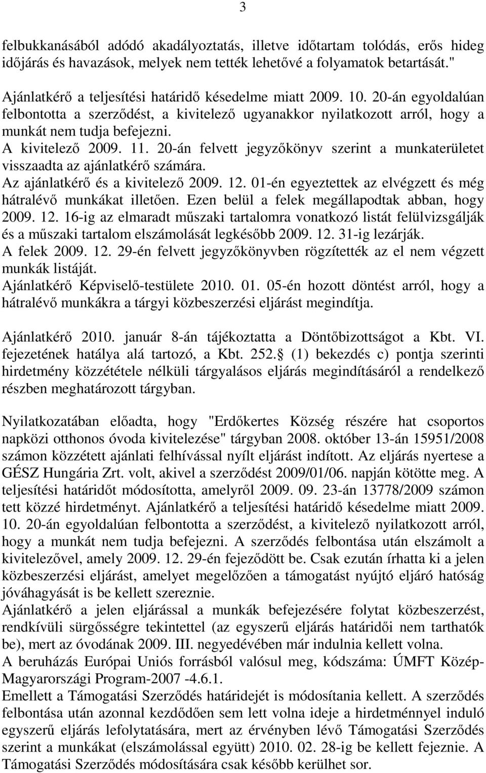 A kivitelező 2009. 11. 20-án felvett jegyzőkönyv szerint a munkaterületet visszaadta az ajánlatkérő számára. Az ajánlatkérő és a kivitelező 2009. 12.