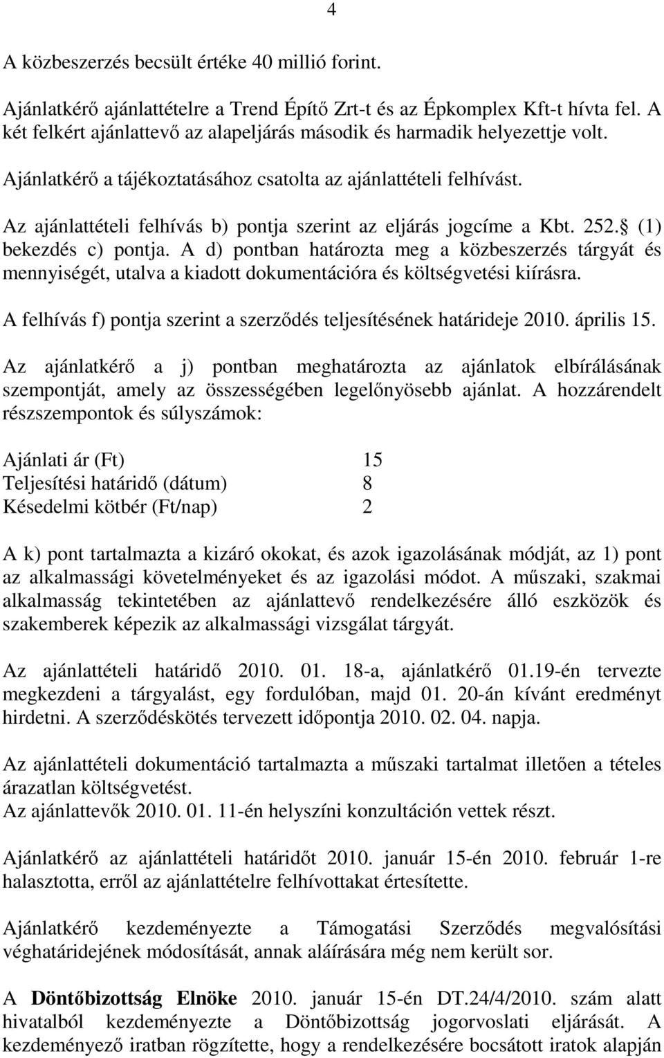 Az ajánlattételi felhívás b) pontja szerint az eljárás jogcíme a Kbt. 252. (1) bekezdés c) pontja.