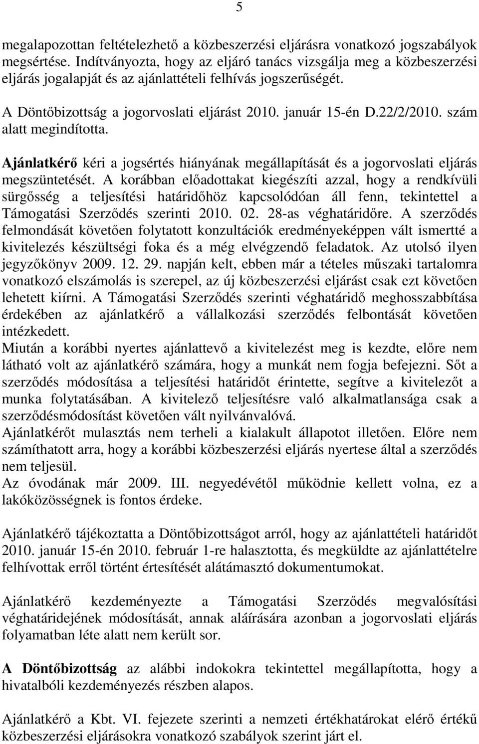 22/2/2010. szám alatt megindította. Ajánlatkérő kéri a jogsértés hiányának megállapítását és a jogorvoslati eljárás megszüntetését.