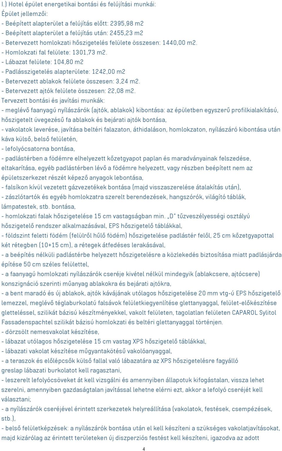 - Lábazat felülete: 104,80 m2 - Padlásszigetelés alapterülete: 1242,00 m2 - Betervezett ablakok felülete összesen: 3,24 m2. - Betervezett ajtók felülete összesen: 22,08 m2.