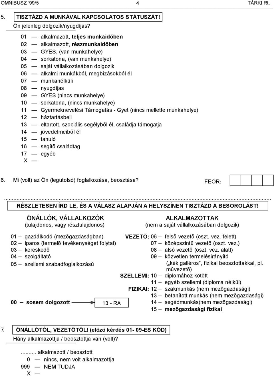 munkanélküli 08 nyugdíjas 09 GYES (nincs munkahelye) 10 sorkatona, (nincs munkahelye) 11 Gyermeknevelési Támogatás - Gyet (nincs mellette munkahelye) 12 háztartásbeli 13 eltartott, szociális