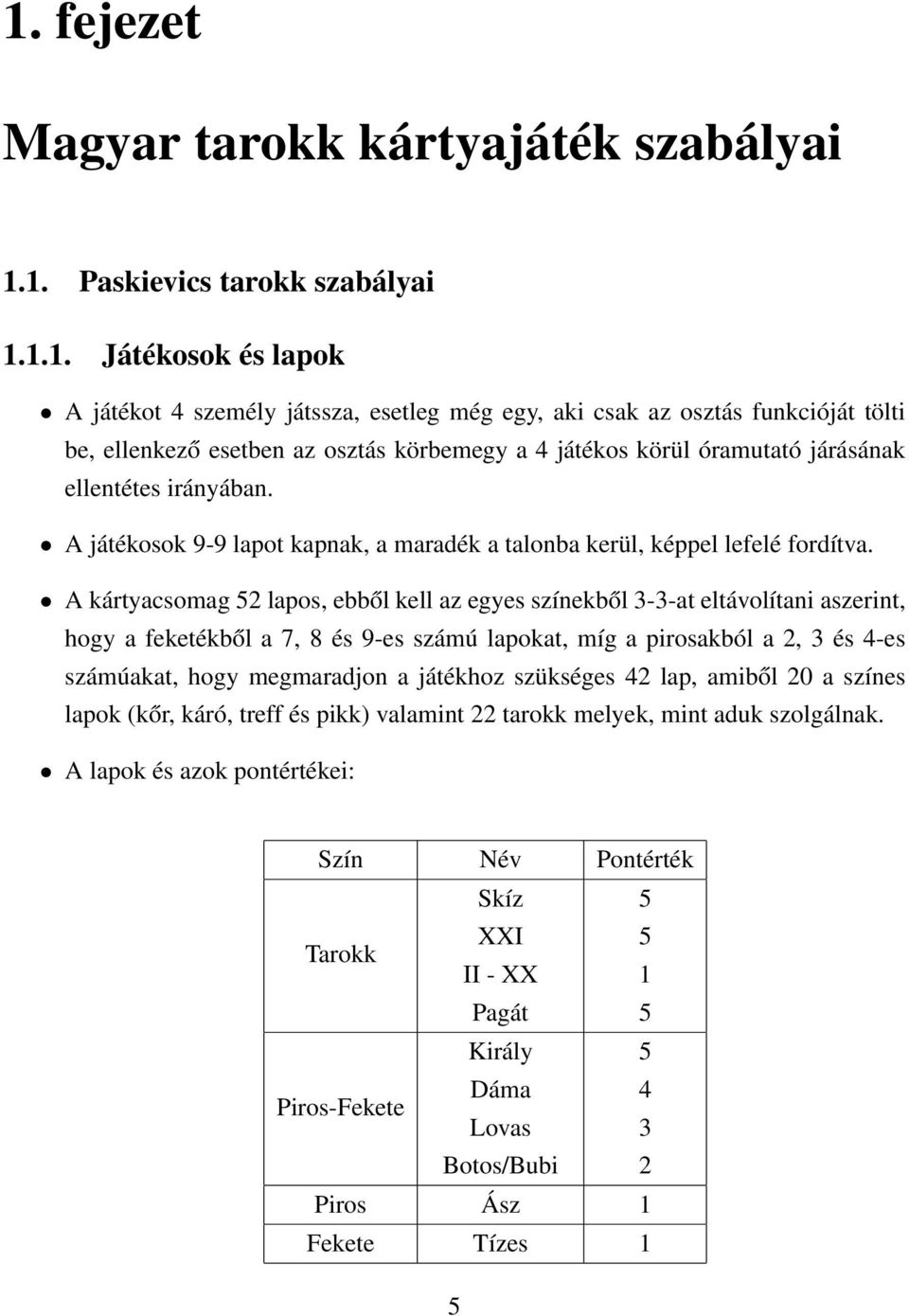 A kártyacsomag 52 lapos, ebből kell az egyes színekből 3-3-at eltávolítani aszerint, hogy a feketékből a 7, 8 és -es számú lapokat, míg a pirosakból a 2, 3 és 4-es számúakat, hogy megmaradjon a