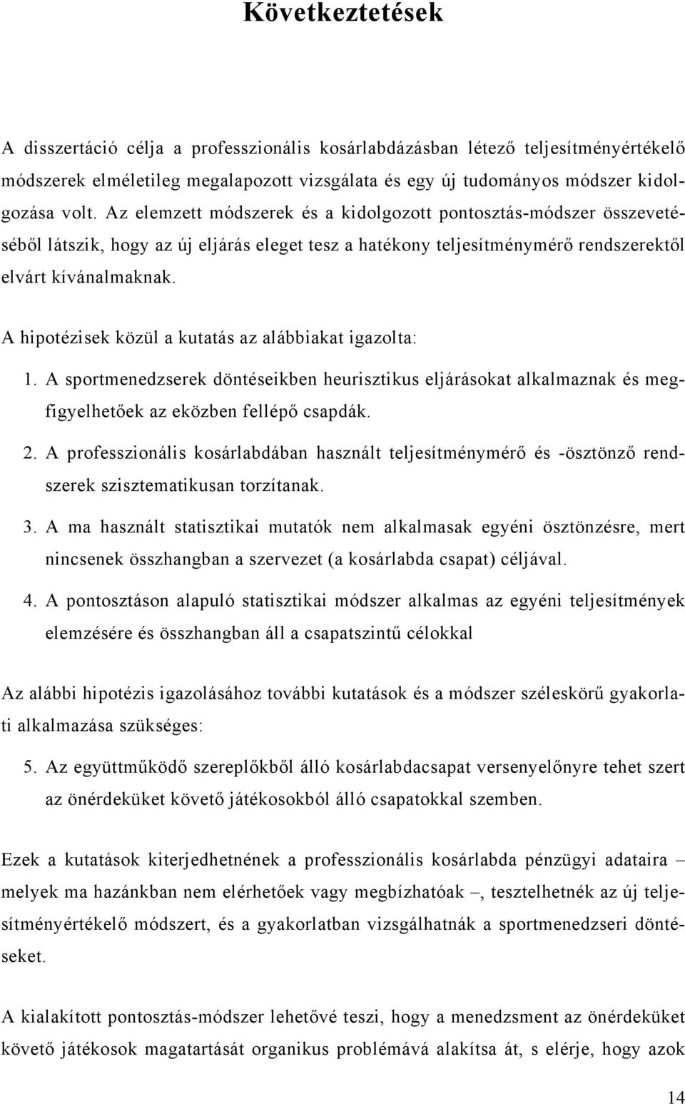 A hipotézisek közül a kutatás az alábbiakat igazolta: 1. A sportmenedzserek döntéseikben heurisztikus eljárásokat alkalmaznak és megfigyelhetőek az eközben fellépő csapdák. 2.