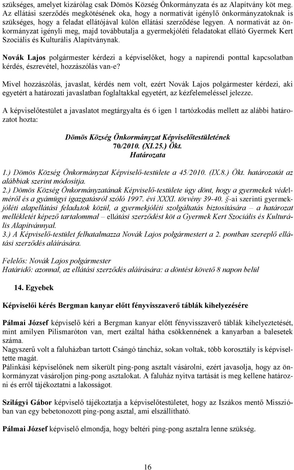 A normatívát az önkormányzat igényli meg, majd továbbutalja a gyermekjóléti feladatokat ellátó Gyermek Kert Szociális és Kulturális Alapítványnak.