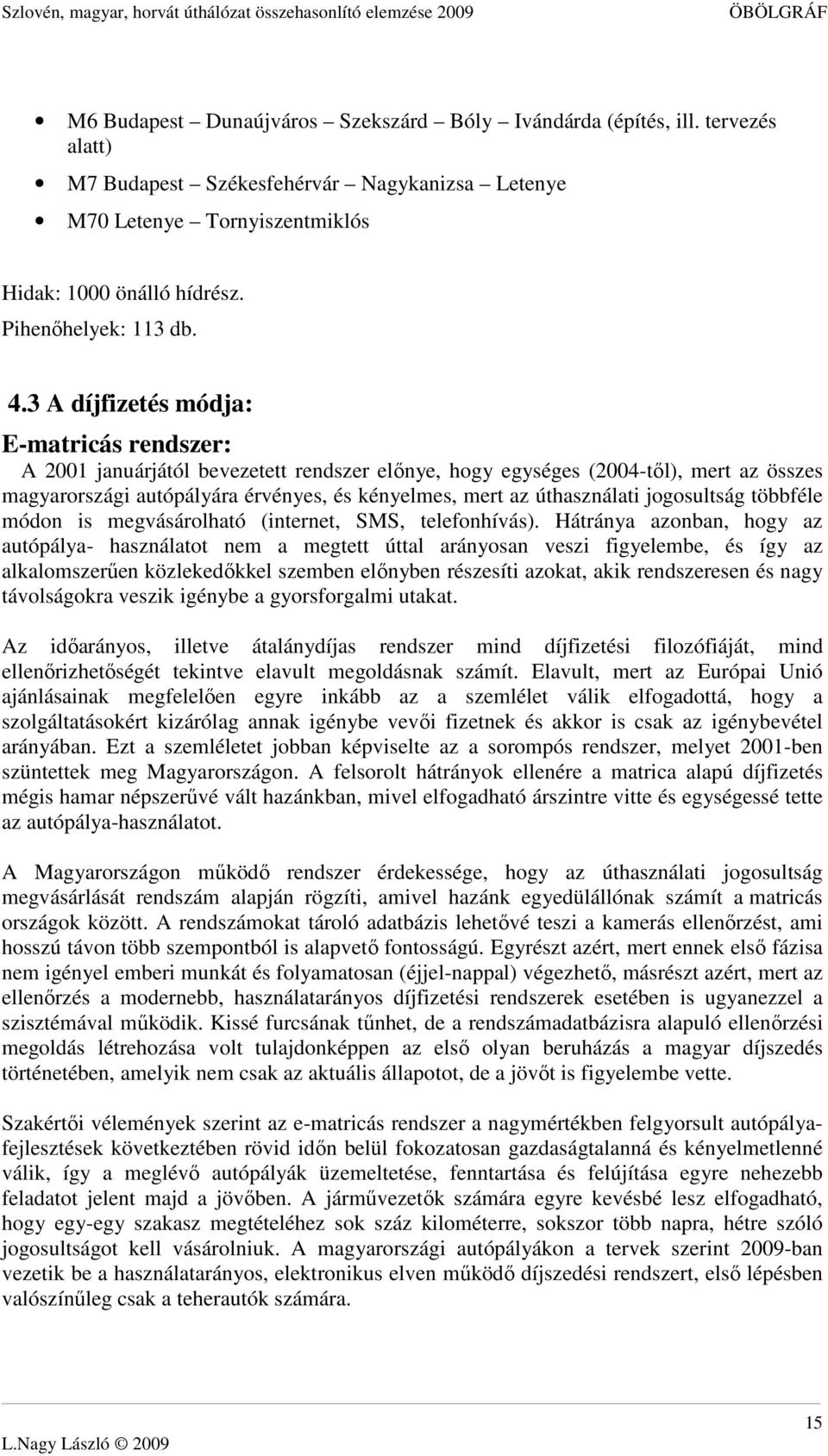 3 A díjfizetés módja: E-matricás rendszer: A 2001 januárjától bevezetett rendszer elınye, hogy egységes (2004-tıl), mert az összes magyarországi autópályára érvényes, és kényelmes, mert az
