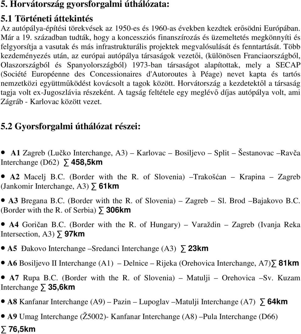 Több kezdeményezés után, az európai autópálya társaságok vezetıi, (különösen Franciaországból, Olaszországból és Spanyolországból) 1973-ban társaságot alapítottak, mely a SECAP (Société Européenne