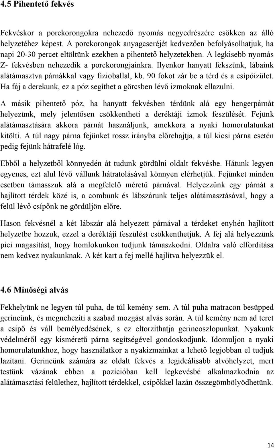 Ilyenkor hanyatt fekszünk, lábaink alátámasztva párnákkal vagy fizioballal, kb. 90 fokot zár be a térd és a csípőízület. Ha fáj a derekunk, ez a póz segíthet a görcsben lévő izmoknak ellazulni.