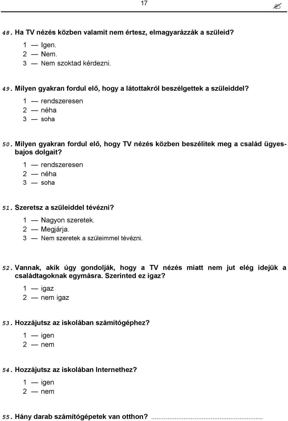 Milyen gyakran fordul elő, hogy TV nézés közben beszélitek meg a család ügyesbajos dolgait? 1 rendszeresen 2 néha 3 soha 51. Szeretsz a szüleiddel tévézni? 1 Nagyon szeretek.