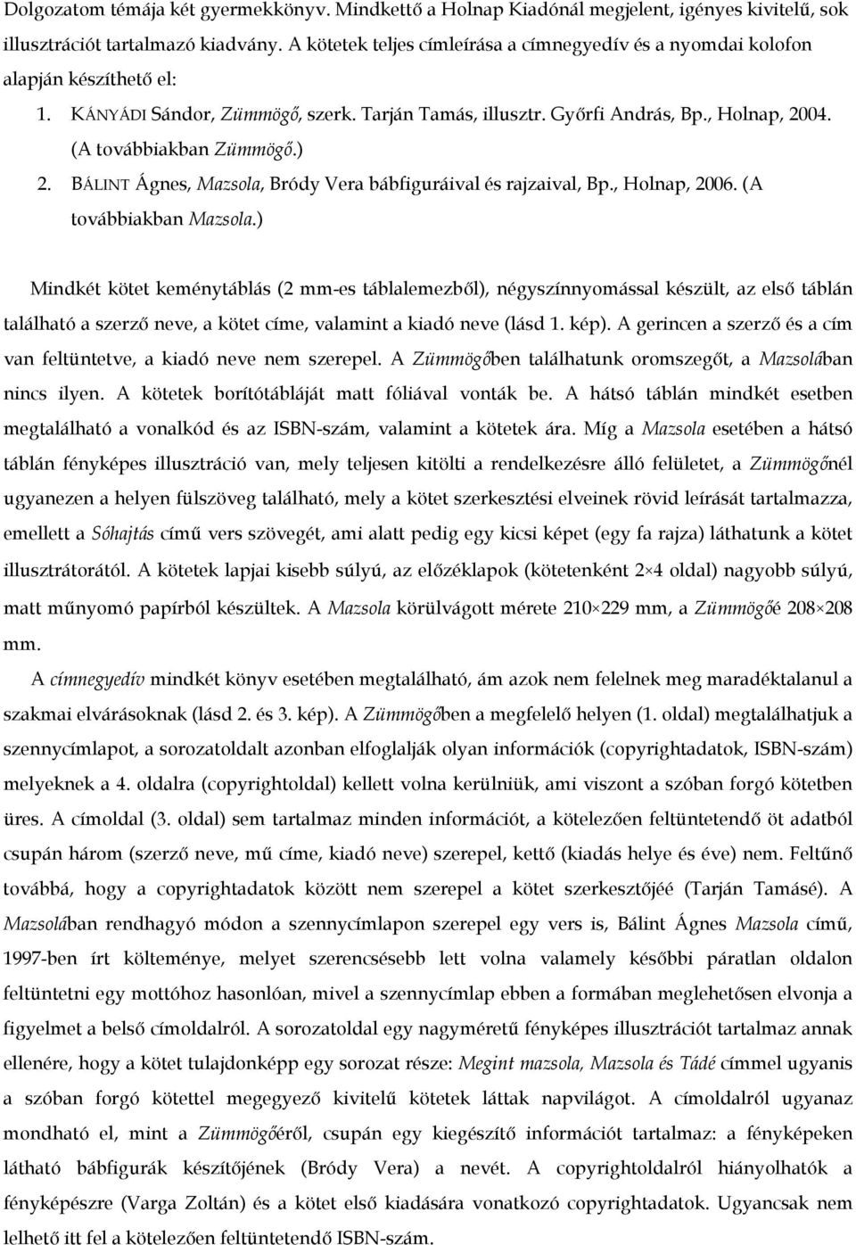 (A továbbiakban Zümmögő.) 2. BÁLINT Ágnes, Mazsola, Bródy Vera bábfiguráival és rajzaival, Bp., Holnap, 2006. (A továbbiakban Mazsola.