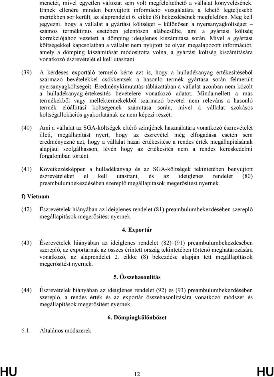 Meg kell jegyezni, hogy a vállalat a gyártási költséget különösen a nyersanyagköltséget számos terméktípus esetében jelentősen alábecsülte, ami a gyártási költség korrekciójához vezetett a dömping