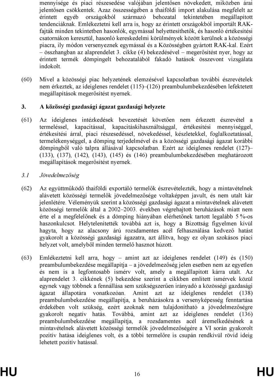 Emlékeztetni kell arra is, hogy az érintett országokból importált RAKfajták minden tekintetben hasonlók, egymással helyettesíthetők, és hasonló értékesítési csatornákon keresztül, hasonló