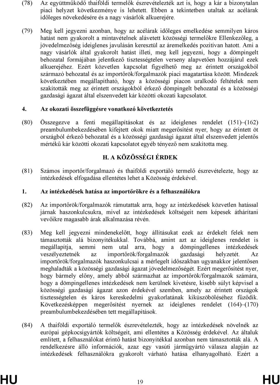 (79) Meg kell jegyezni azonban, hogy az acélárak időleges emelkedése semmilyen káros hatást nem gyakorolt a mintavételnek alávetett közösségi termelőkre Ellenkezőleg, a jövedelmezőség ideiglenes