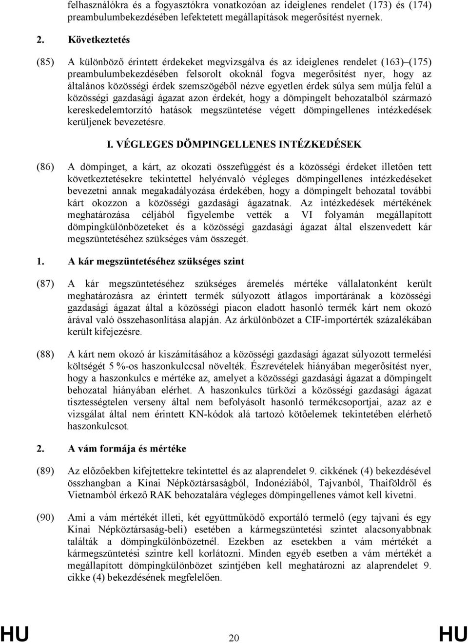 érdek szemszögéből nézve egyetlen érdek súlya sem múlja felül a közösségi gazdasági ágazat azon érdekét, hogy a dömpingelt behozatalból származó kereskedelemtorzító hatások megszüntetése végett