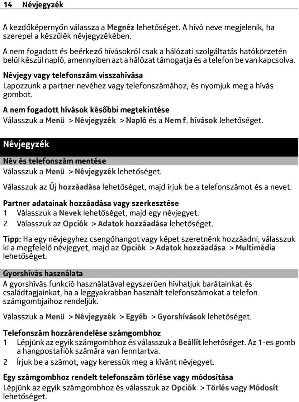 Névjegy vagy telefonszám visszahívása Lapozzunk a partner nevéhez vagy telefonszámához, és nyomjuk meg a hívás gombot.