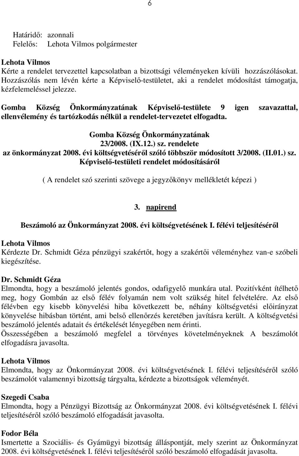 Gomba Község Önkormányzatának Képviselı-testülete 9 igen szavazattal, ellenvélemény és tartózkodás nélkül a rendelet-tervezetet elfogadta. Gomba Község Önkormányzatának 23/2008. (IX.12.) sz.
