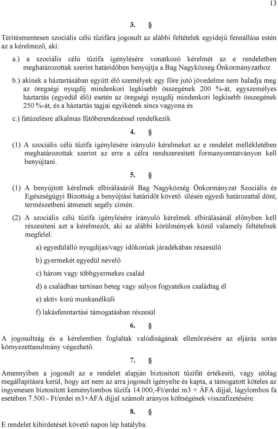 ) akinek a háztartásában együtt élő személyek egy főre jutó jövedelme nem haladja meg az öregségi nyugdíj mindenkori legkisebb összegének 200 %-át, egyszemélyes háztartás (egyedül élő) esetén az