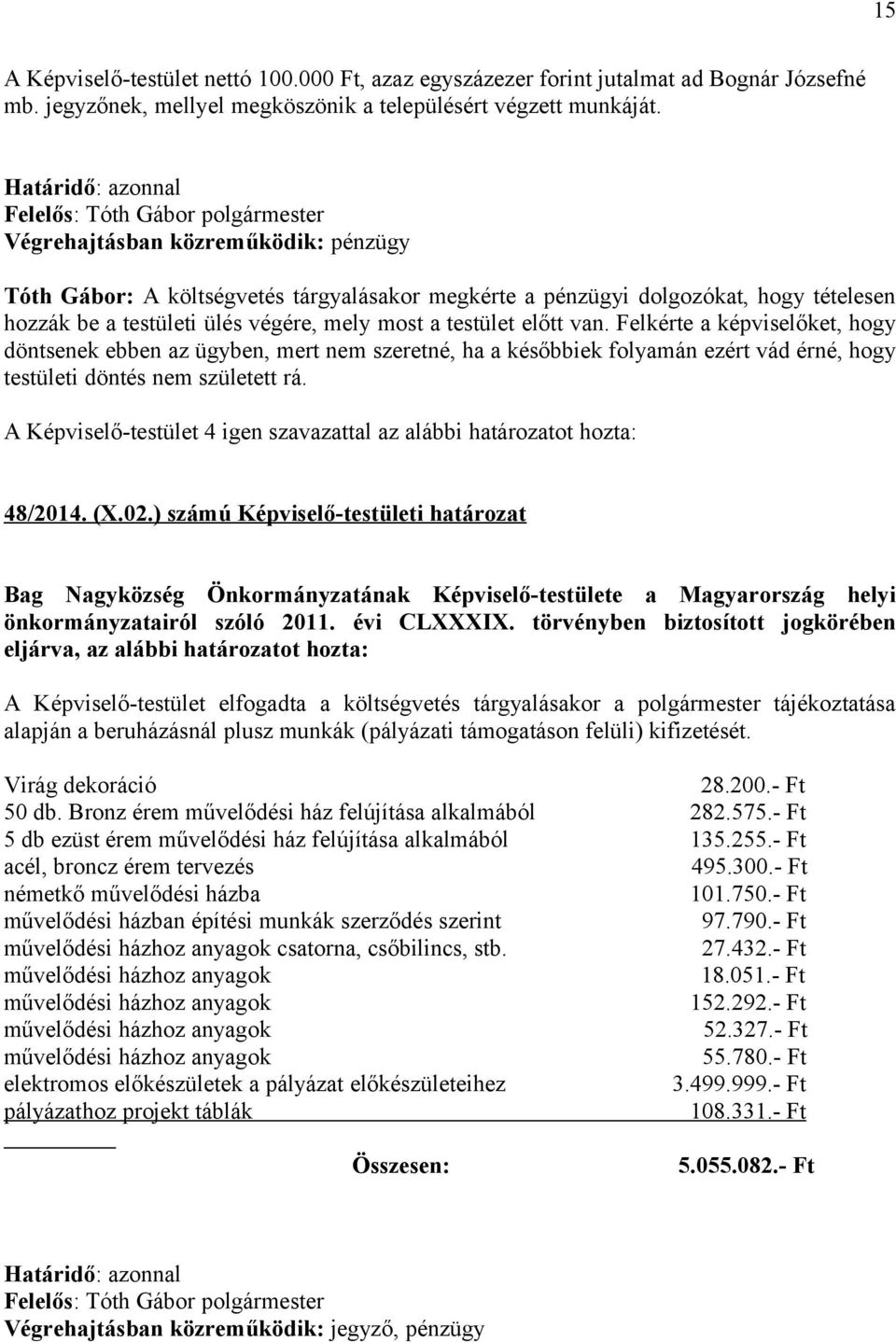 ülés végére, mely most a testület előtt van. Felkérte a képviselőket, hogy döntsenek ebben az ügyben, mert nem szeretné, ha a későbbiek folyamán ezért vád érné, hogy testületi döntés nem született rá.