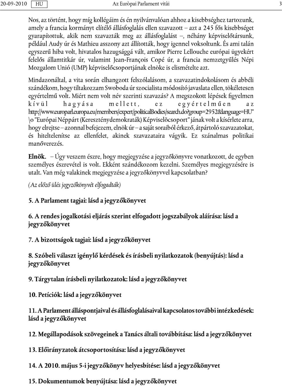 És ami talán egyszerű hiba volt, hivatalos hazugsággá vált, amikor Pierre Lellouche európai ügyekért felelős államtitkár úr, valamint Jean-François Copé úr, a francia nemzetgyűlés Népi Mozgalom Unió