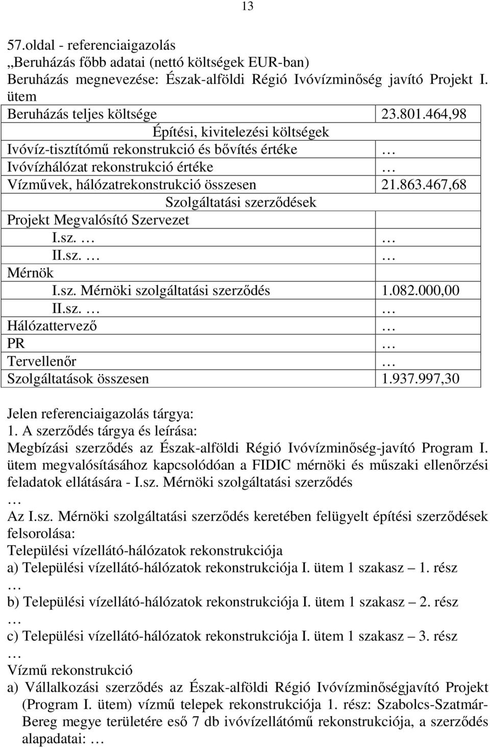 467,68 Szolgáltatási szerződések Projekt Megvalósító Szervezet I.sz. II.sz. Mérnök I.sz. Mérnöki szolgáltatási szerződés 1.082.000,00 II.sz. Hálózattervező PR Tervellenőr Szolgáltatások összesen 1.