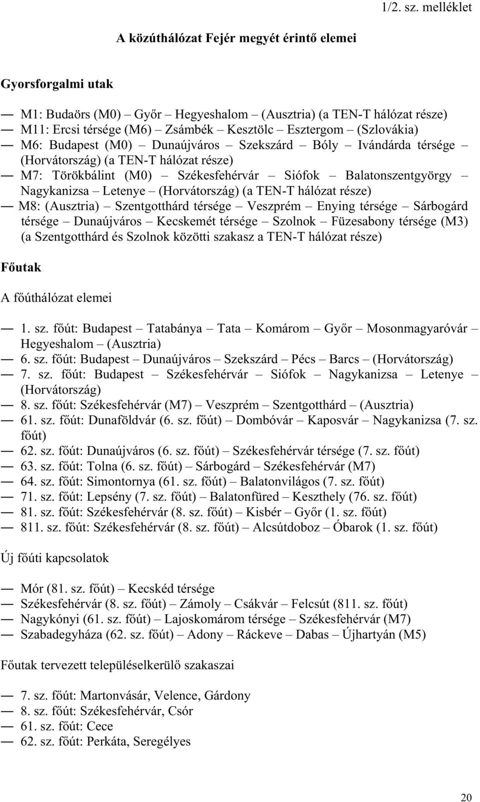 (Szlovákia) M6: Budapest (M0) Dunaújváros Szekszárd Bóly Ivándárda térsége (Horvátország) (a TEN-T hálózat része) M7: Törökbálint (M0) Székesfehérvár Siófok Balatonszentgyörgy Nagykanizsa Letenye